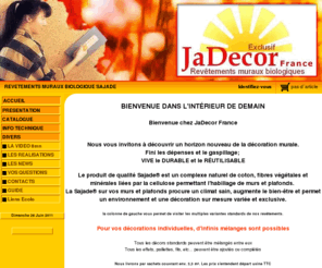 jadecor-france.com: JaDecor-France REVETEMENTS MURAUX BIOLOGIQUE SAJADE
SAJADE le revêtement mural biologique qui sort du sachet.
Tapisserie, Isolation phonique, isolation thermique, décoration design, aménagement, rénovation en une seule opération.