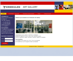 vermeulenart.nl: Vermeulen Art Gallery Loosdrecht
Vermeulen Art Gallery Loosdrecht. Hedendaagse kunst uit Nederland, België, Duitsland, Frankrijk, Zweden en Slowakije. Tevens worden er concerten gegeven in onze Gallery.