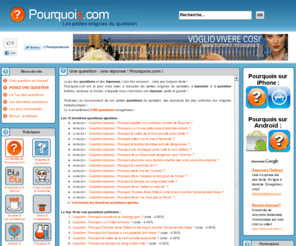 pourquois.org: Une question : une réponse ! Pourquois.com, le site des questions/réponses
Le jeu des questions et des réponses, c'est très amusant... mais pas toujours facile ! Pourquois.com est là pour nous aider à résoudre les petites énigmes du quotidien, à répondre à la question farfelue, sérieuse, évidente ou tordue, que nous nous posons tous, petits et grands !