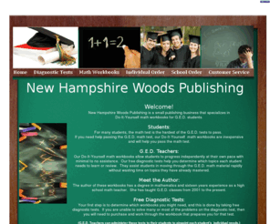 nhwoodspublishing.com: New Hampshire Woods Publishing | G.E.D Math Workbooks
New Hampshire Woods Publishing is a small business that specializes in Do-It-Yourself math workbooks for G.E.D. students.  Our workbooks are inexpensive and allow students to progress independently at their own pace with minimal to no assistance.