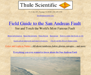 thulescientific.com: San Andreas Fault Field Guide
Information about the San Andreas Fault and how to see it, with GPS coordinates, accurate fault locations, all in full color. Available as book or CD.