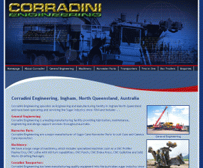 corradini.com.au: Corradini Engineering, Ingham, North Queensland
Ingham Engineering Company, Corradini Engineering manufactures quality equipment for the sugar industry, including tipper bins, box trailers, machinery, harvester parts, transporters, two in one, as well as general engineering.