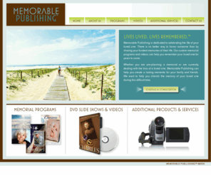 mempub.com: Memorable Publishing
Designing custom memorial service products using your original photography. Memorial Service Programs, videos and more. A variety of original templates to choose from. Our professional staff of designers and editors work with you to create beautiful memorial programs, videos and keepsakes. Our process is seamless and we guarantee your satisfaction.