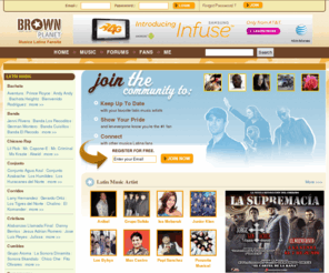 hispanicmedia100.org: BrownPlanet.com | Musica Latina Fansite Where Musica Fans Rule - Meet Musica Latina Artists & Fans - 100% Musica
Musica fans where u @? Show your Musica Latina pride and let it be know you're the #1 Musica fan. BrownPlanet.com where Musica fans rule. 100% Musica Latina.