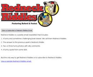 redneckriddles.com: Redneck Riddles and Hillbilly Brain Teasers
Redneck Riddles and Funny Brain Teasers weekly newsletter