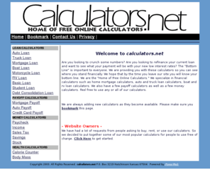 calculators.net: Calculators.net: Auto loan Calculators, Home Mortgage Calculators, and many more.
Loan Calculators, Auto Loan Calculators, Home Mortgage Calculators, Health and Fitness Calculators, and many more