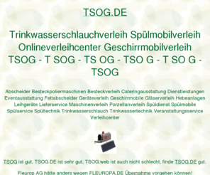 tsog.de: tsog, Trinkwasserschlauchverleih Spülmobilverleih Onlineverleihcenter Geschirrmobilverleih, ditib, ditip, muellerndk
tsog, AOK Bundesverband, Fleurop AG, Fraunhofer Institut, DITIB Domain Information Technik Internet Beratung, DITIP Die Ideale Technik Im Programm. Gastro Aktionsmarkt Verleihcenter