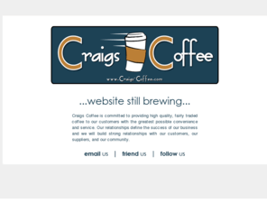 craigs-coffee.com: Craig's Coffee  |  High Quality Fairly Traded Coffee  |  Bucks County, PA
Craig's Coffee is committed to providing high quality, fairly traded coffee to our customers with the greatest possible convenience and service. Our relationships define the success of our business and we will build strong relationships with our customers, our suppliers, and our community.