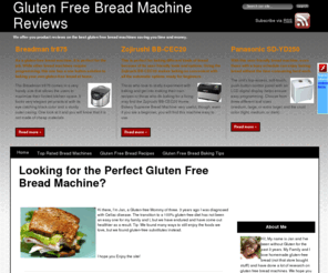 glutenfreebreadmachine.org: Gluten Free Bread Machine - Reviews, Baking Tips & Gluten Free Recipes
Gluten Free Bread Machine comparisons, reviews and customer complaints. A gluten-free mother shows you which bread makers she prefers and what to avoid.