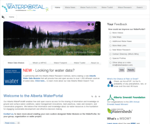 albertawater.net: Alberta WaterPortal
Our Alberta WaterPortal© enables free and open source access for the sharing of information and knowledge on ground and surface water conditions, water management innovations, best practices, news and research, and conservation programs. We believe that information and knowledge about our water resources is the foundation for engaging sustainable development and effective decision making.