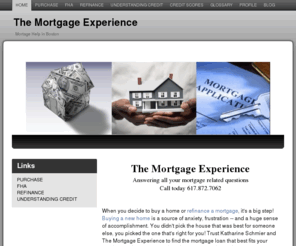 themortgageexperience.com: Boston Area Home and Condo Mortgages, Refinancing, Government Loans and Home Equity Credit Lines
The Mortage Experience and Katharine Schmier will help you obtain new financing, refinancing and home equity credit lines in the Greater Boston area and all of Massachusetts