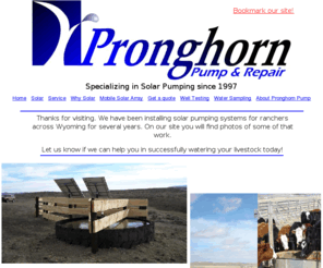 pronghornpump.com: Pronghorn Pump   Glenrock, Wyoming
Specializing in solar pumping since 1997, Wyoming solar pumping by Pronghorn Pump, Grunfos pumps Wyoming, Sharp solar panels Wyoming, Power Fab panel racks Wyoming, Sun Pumps  Wyoming, Livestock solar pumping installation, Wyoming solar pumping