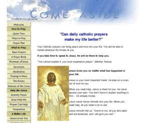 comeaside.com: Your daily Catholic prayers
Can daily Catholic prayers make your life better? Prayer can bring the Light of Jesus Christ into your life.