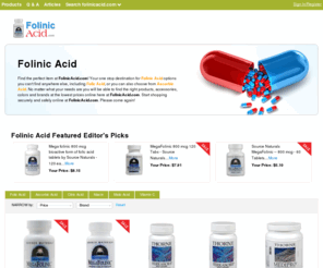 folinicacid.com: Folinic Acid | Folic Acid | Citric Acid | Ascorbic Acid | FolinicAcid.com

				Find the perfect item at FolinicAcid.com!Â Your one stop destination for Folinic Acid options you can't find anywhere else, including Folic Acid, or you can also choose from Ascorbic Acid. No matter what your needs are you will be able to find the right products, accessories, colors and brands at the lowest prices online here at Fo