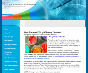 prolightaesthetics.com: Light Therapy-LED Light TherapyTreatment, Red/Infrared
Anti Aging Photo Rejuvenation LED Light Therapy Treatment to improve acne, fine lines/wrinkles, pigmentation, improve texture and tone of the skin. Designed with Super Luminous Diodes for superior results. Voted the Best New Rejuvenating Skin Treatment.