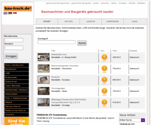 bautruck.de: Baumaschinen und Baugeraete gebraucht verkaufen, kaufen, mieten oder vermieten bei bau-truck.de
Onlinemarkt für gebrauchte Baumaschinen, Forst- u. Kommunaltechnik, LKW und Nutzfahrzeuge, gebrauchte Maschinen und Nutzfahrzeuge direkt zum Kauf oder zur Miete anbieten bzw. suchen