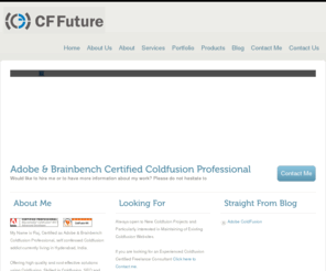 cffuture.com: www.cffuture.com | Adobe & Brainbench Coldfusion Certified Professional Freelance Consultant
Adobe & Brainbench Certified Coldfusion Professional Freelance Consultant is Ready to Accept New Coldfuion Projects and Maintaining of Existing Coldfusion Websites