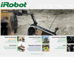 roomba760.com: iRobot Corporation: Home Page
iRobot designs and builds robots that make a difference in people's lives. Our cleaning robots provide faster, smarter ways to get dirty jobs done and our government and industrial robots protect those in harm's way.