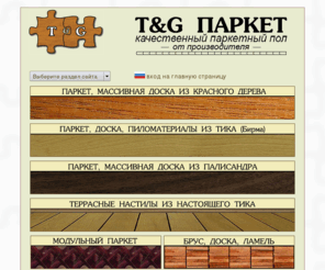 tngp.ru: T&G ПАРКЕТ - паркет МЕРБАУ, паркет ТИК, паркет ПАЛИСАНДР от производителя
T&G ПАРКЕТ - оптовая и розничная продажа штучного паркета, паркетной доски, химии и паркета из экзотических пород (мербау, бамбук, палисандр, кемпас и др.)