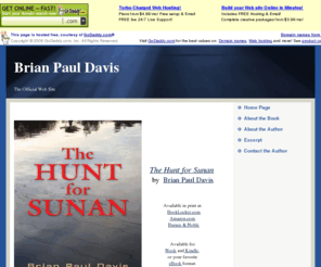 thehuntforsunan.com: Home Page
Home page for mystery writer Brian Paul Davis and his new thriller The Hunt for Sunan