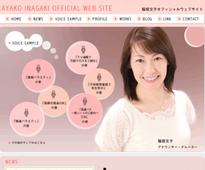 ina-aya.com: 稲垣文子（アナウンサー・ナレーター）オフィシャルウェブサイト
番組・VP（企業PRビデオ）ナレーション、ボイスオーバー、リポーター、キャスター、パーソナリティ、講演会・イベント・式典・パーティの司会、コーディネーター。声に関するあらゆるニーズに、NHK出身のアナウンサー＆ナレーターがお応えします。