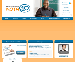 professornota10.com.br: Professor Nota 10
Portal do professor. Espaço para que professores, mestres, profissionais de ensino e magistério troquem informações e experiências. No site os professores podem aprimorar suas aulas, assistir vídeoaulas, buscar aperfeiçoamento e se tornar, de fato, professores Nota 10.