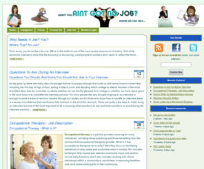 aintgotnojob.com: Aint Got No Job
Aint Got No Job is your one stop resource for ... wait for it ... finding a job! You'll find sample resumes and cover letters for specific industries, as well as tips and guidelines on how to effectively apply for and land your dream occupation.