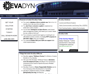 devedyn.com: DevaDyn LLC.
DevaDyn specializes in developing custom software solutions for various business applications. DevaDyn architects custom database driven web solutions for fortune 500 implementations.