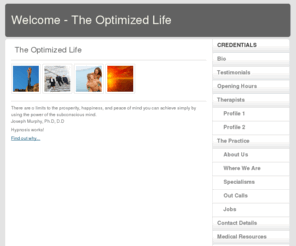 theoptimizedlife.net: Welcome - The Optimized Life
Hypnotherapist, Kim Hawthorne, C. Ht. can help you create the life you want NOW!  Stop smoking, lose weight, strengthen relationships, manage grief, get motivatied and MORE!