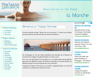 thalasso-thermale-manche.com: Thalasso en Manche : pour un week-end ou un séjour de thalasso
Toutes les thalasso au bord de la Manche: pour un séjour, une cure ou un week-end dans un centre ou un hôtel de thalasso.