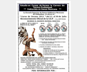 danzamexico.com: Escuela Superior de Danza Folklórica Mexicana
Danzas y Bailes Indigenas y Mestizos de MÃ©xico. W3C XHTML CSS validated.