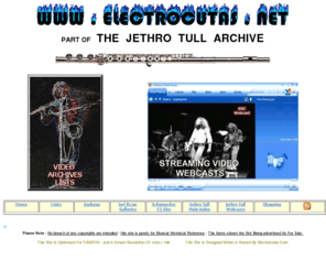 electrocutas.net: JETHRO TULL Video Archive  centre - electrocutas.NET
Jethro Tull -  Archive ,with  video footage Archive, streaming video,audio clips, Video Webcasts,Full JETHRO TULL Tour Date History,Collectibles,Tour Books,Albums,singles,CD's,  