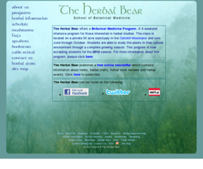 herbalbear.com: Herbal Bear -  School Of Botanical Medicine - Workshops, classes and 
apprenticeships in traditional herbal studies, healing, environmental awareness, 
and outdoor skills.
Herbal Bear School of Botanical Medicine offers classes workshops and 
apprenticeships in herbal medicine. Herbal medicine apprenticeships, herbalist training programs, herbalism courses and herbal study programs.