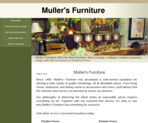 mullersfurniture.com: Muller's Home
Muller's Furniture offers the finest furniture, floor coverings, wallpaper, window treatments, unique gifts and accessories in Northwest Iowa.