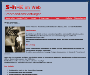 shk-im-web.de: Angebot Homepagegestaltung f. SHK-Betriebe und Innungsmitglieder.
Angebote vom Internetdienstleister speziell für die SHK-Branche, Webdesign und Homepagegestaltung für SHK-Betriebe, Innungsmitglieder Sanitär-Heizungs-Klimatechnik, Handwerksbetriebe, Internetfullservice, Domainbelegung, Shop-Systeme für die SHK-Branche.