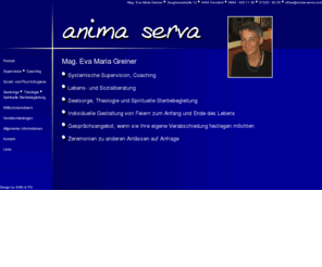 anima-serva.com: Anima Serva
Mag. Eva Maria Greiner: Systemische Supervision, Coaching, Seelsorge und Theologie, Individuelle Gestaltung von Feiern zum Anfang und Ende des Lebens