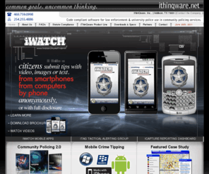 iwatchcrimetips.com: ~ iThinQware, Inc. ~ Inventors of the iWatch Crime Tipping & Reporting Applications for Smartphones  ~  469.759.0998 ~
IthinQware produces Mobile Crime Tipping, iWatch APPs, Iwatch Mobile Apps, Iphone App Design for Business and Municipalities.