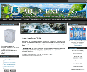 aquaexpress-bg.com: AquaExpress - дистрибутор на минерална вода, галони, разфасовки, диспенсъри
извършва регулярнa доставка на минерална
и трапезна вода в галони по 19л. до дома и вашия офис.
Разполага с голямо разнообразие на
диспенсери за топла и студена вода, които продава
или отдава под наем. “Акуа Експрес” е представител
на водещите компании за бутилиране на минерална
и трапезна вода със сертификат за качество и доказан
произход.Младият и амбициозен екип осигурява бързи
доставки и коректно отношение.