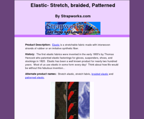 stretchelastic.com: Elastic- stretch, braided, patterned by Strapworks.com
Elastic is a stretchable fabric made with interwoven strands of rubber or an imitative synthetic fiber