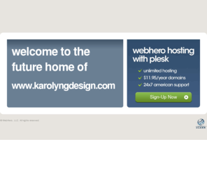 karolyngdesign.com: Future Home of a New Site with WebHero
Our Everything Hosting comes with all the tools a features you need to create a powerful, visually stunning site