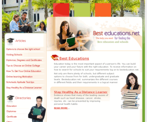 besteducations.net: Best Educations is the no 1 guide in finding the right Information to help you with your career or educational decisions. Career colleges, universities, specialty schools are all covered. - besteducations.net
Best Educations - The no. 1 guide in finding the right education, decide right education, how to visiting schools, education certificates, diplomas, applications and more - besteducations.net