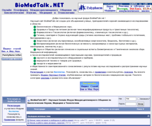 biomedtalk.net: BioMedTalk.NET - Научный Онлайн Форум  Междисциплинарного Общения по Биологическим Наукам, Медицине и Технологиям
Форум - Биологические Науки, Медицина и Здоровье - Регистрация и участие в Форуме бесплатны! - Дискуссионный и Рекламный Форум где Ученые, Врачи, Пациенты, Фармацевты, Работодатели, Производители и Дилеры медицинского оборудования и препаратов задают вопросы, обмениваються идеями и представляют свою продукцию.