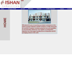 ishanindustries.com: india largest manufactures of aluminium collapsible tubes, bottles and cans, manufacturers of aluminium collapsible tubes, manufacturers of aluminum collapsible tubes, manufacturers of aluminium bottles, manufacturers of aluminum bottles, manufacturers of pet bottles, manufacturers of pet containers, manufacturers of capacitor cans, manufacturers of aerosol cans, iso 9002 company, iso 9002 manufacturers, iso 9002 packing material manufacturer, packing material manufacturer, ointment tube manufacturer, agrochemicals packing material, saving cream packing material, adhesive tube packing material, indian exporter, indian packing manufacturer, pharma packing material, pesticides packing material, aluminium packing material, aluminum packing material, tooth paste packing material, tooth paste tube manufacturer, printed aluminium collapsible tube, printed aluminum collapsible tube, printed aerosol can, extrusted tube, Agrochemical Pet bottles, Pesticides Pet bottle, Pesticides Pet bottles, Pesticides Aluminum bottle, Pesticides Aluminium bottles, Pharma Pet bottles,Pharma Pet bottle,Pet Containers,liquid soap pet bottles, liquid soap pet bottle, Pet bottles for shampoo,Shampoo bottles, Pet containers for cosmetic packaging applications, Aluminium collapsible Tubes for Pharmaceuticals, Aluminium Tubes for packing liquid adhesives, Aluminium collapsible tubes for packing creams jelly, Aluminium collapsible tubes for packing cold cream, ISO 9001 packaging material manufacturer, Packaging material manufacturer, Agrochemicals packaging material, shaving cream packaging material, adhesive tube, packaging material, Indian exporter, Indian packaging manufacturer, Pharma packaging material, Pesticides packaging material, Aluminum packaging material, Tooth paste packaging material, Pet Packaging material,Aluminum bottles for Perfumery compounds, Aluminum bottles for essential Oil, Pefumery compound packaging material, Essential Oil pakaging material, Fuel Bottles, Single stage pet bottles, Aluminum Essence Bottles, Aluminum bottles with Plastic collar and cap, Aluminum beer bottles, Alu Bottles, Alu Collapsible tubes, Alu Cans, Alu containers, Aluminium packaging material, Aluminum Polished bottles, Aluminum threaded bottles, Pet bottles for cosmetic packaging, Aluminum Collapsible tubes for cosmetic packaging, Aluminium Collapsible tubes for cosmetic packaging, Brushed Aluminum bottles, Aluminum Cannisters, Pet bottles for beer, Aluminum water bottles, Custom made Aluminum bottles, Aluminum Ropp bottles, Aluminum Gas cylinders, Aluminum medical gas cylinders
india largest manufacturers of aluminium collapsible tubes, bottles and cans, and iso 9002 company certified