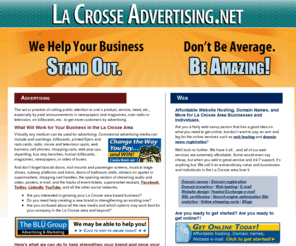 lacrosseadvertising.net: La Crosse Advertising | La Crosse Graphic Designers | Websites
La Crosse advertising is the website to get your business growing. Advertising, branding, marketing, graphic design, website design, website hosting, market research, e-mail marketing, search engine optimization, design, surveys, and more.