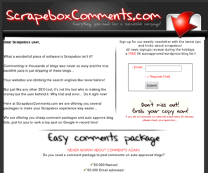 scrapeboxcomments.com: Scrapebox comments
Need help with scrapebox? Scrapebox comments packs and auto approve blogs lists, we got everything you need for a succesfull campaign!