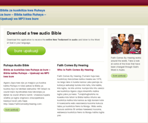 ruhayabible.com: Biblia za kusikiliza kwa Ruhaya  za bure – Biblia katika Ruhaya  – Upakuaji wa MP3 kwa bure
Agano Jipya kwa njia ya maigizo ya kusikia katika Ruhaya  ni toleo pekee la Biblia ya kusikia iliyo na takriban wahusika 180 tofauti na sound track iliyorikodiwa kwa teknolojia ya dijitali na sound effects kamili. Unaweza kupata orodha ya lugha zinginezo zinazopatikana kwenye tovuti yetu hapa http://www.FaithComesByHearing.com/.