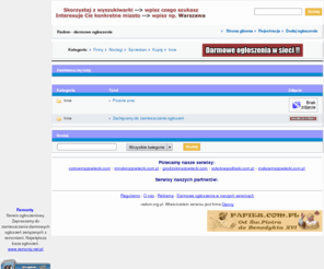 radom.org.pl: Radom - Bezpłatne ogłoszenia. radom.org.pl - firmy, noclegi.
Radom - Darmowy panel ogłoszeniowy. Szukasz noclegu w Radomiu, a nie wiesz gdzie??? Masz firme w Radomiu - dodaj ogłoszenie, reklamuj się za darmo. Darmowe ogłoszenia w internecie. Radom