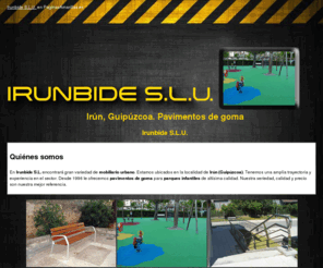 irunbide.com: Pavimentos de goma. Irún, Guipúzcoa. Irunbide S.L.U.
Pavimentos de goma y mobiliarios urbanos en Irún. Nuestra seriedad, calidad y precio son nuestra mejor referencia. Le esperamos. Tlf. 943 635 277.