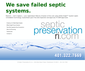 septicpreservationri.com: Save failed septic systems.
Septic Preservation RI saves failed septic systems.  Restore  don’t replace  your septic/leach field at a fraction of the cost using The White Knight System septic remediation technology.