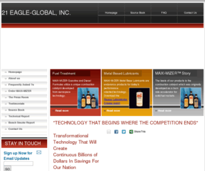 mxmtechnology.com: 21 Eagle-Global, Inc. - MAXI-MIZER
Maxi-Mizer offers several fuel formulas for use in yesterday's muscle cars as well as today's high tech cars and other equipment. Originally developed by chemists for the solid fuel rocket industry, the products were eventually modified to fill a void in the automotive market.